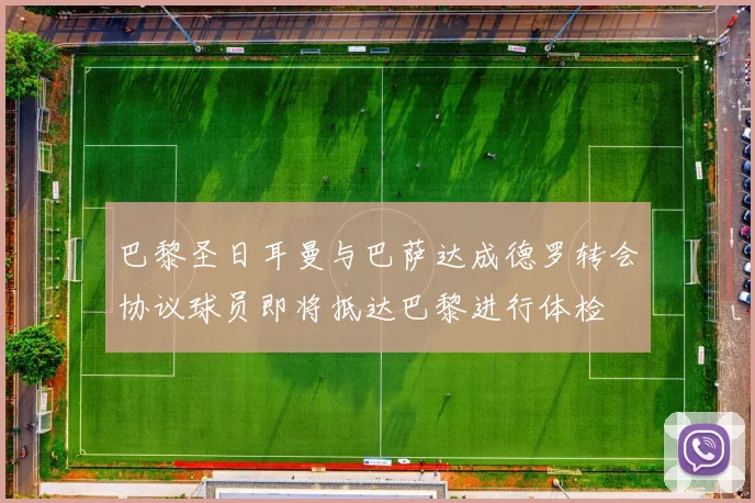 巴黎圣日耳曼与巴萨达成德罗转会协议球员即将抵达巴黎进行体检