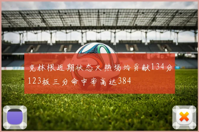 克林根近期状态火热场均贡献134分123板三分命中率高达384