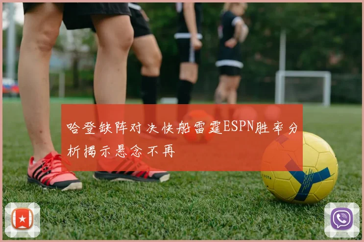 哈登缺阵对决快船雷霆ESPN胜率分析揭示悬念不再