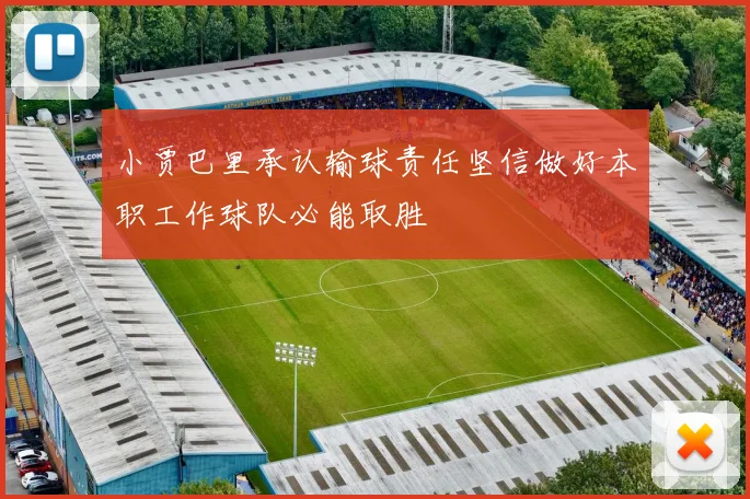 小贾巴里承认输球责任坚信做好本职工作球队必能取胜