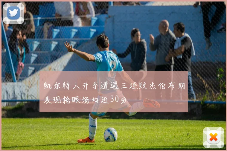 凯尔特人开季遭遇三连败杰伦布朗表现抢眼场均近30分