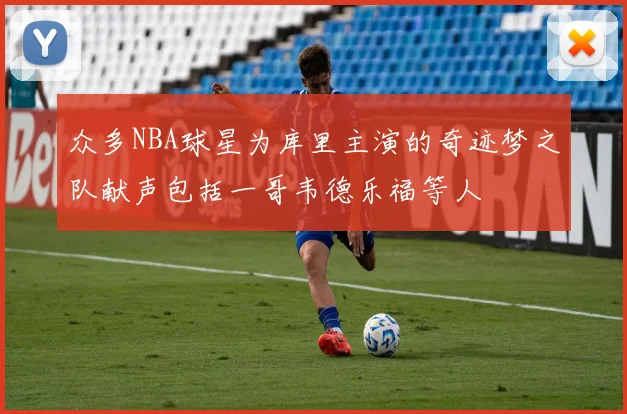 众多NBA球星为库里主演的奇迹梦之队献声包括一哥韦德乐福等人