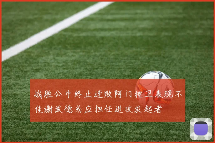 战胜公牛终止连败阿门控卫表现不佳谢泼德或应担任进攻发起者
