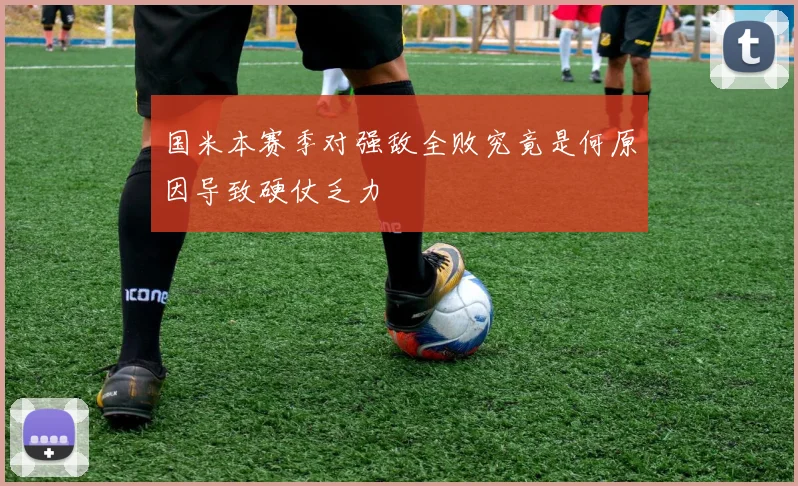 国米本赛季对强敌全败究竟是何原因导致硬仗乏力