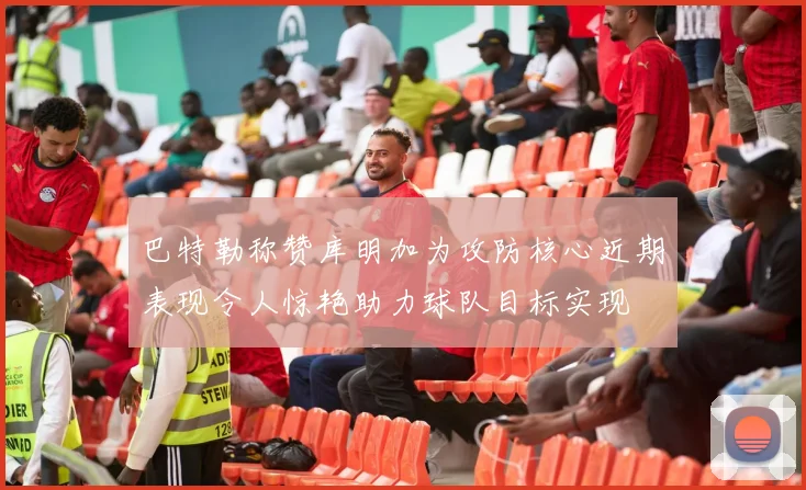 巴特勒称赞库明加为攻防核心近期表现令人惊艳助力球队目标实现